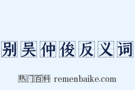 别吴仲俊反义词是什么意思的图片